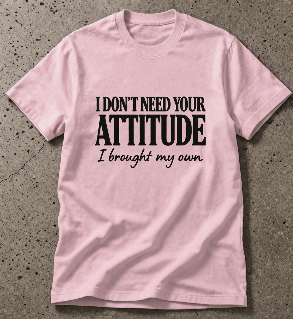 I Don’t Need Your Attitude, I Brought My Own