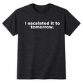 I Escalated It to Tomorrow. T-Shirt