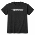 I Have Bandwidth. I Refuse to Use It. T-Shirt