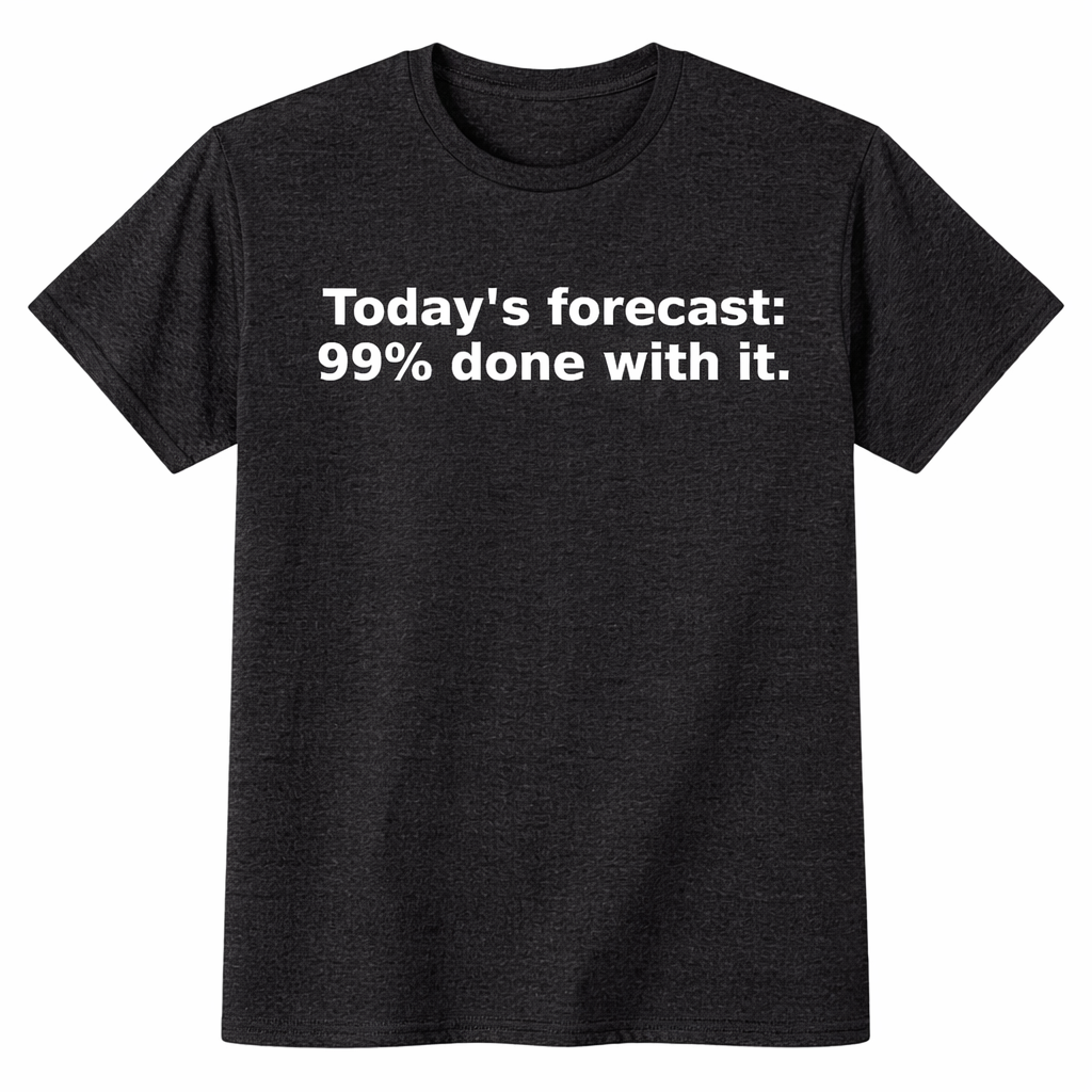 Today’s Forecast: 99% Done With It. T-Shirt