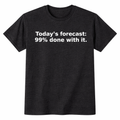 Today’s Forecast: 99% Done With It. T-Shirt