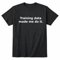 Training Data Made Me Do It. T-Shirt