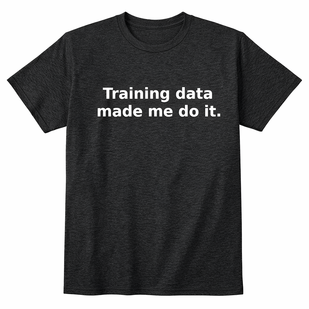 Training Data Made Me Do It. T-Shirt